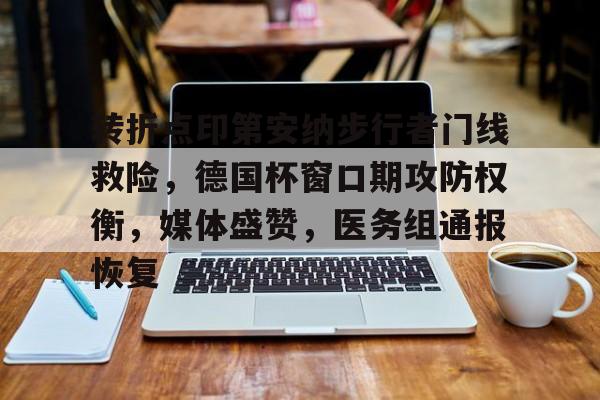 关于转折点印第安纳步行者门线救险,德国杯窗口期攻防权衡,媒体盛赞,医务组通报恢复的信息 关于转折点印第安纳步行者门线救险,德国杯窗口期攻防权衡,媒体盛赞,医务组通报恢复的信息