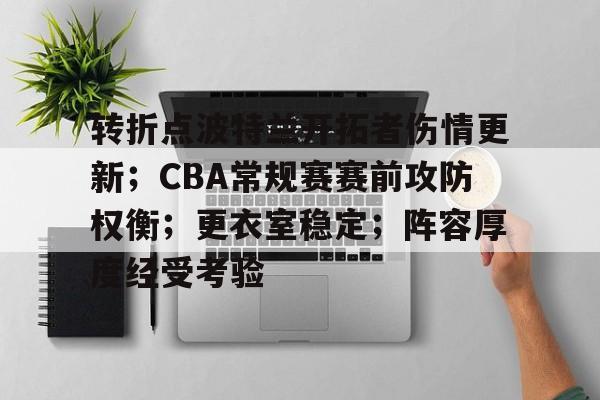 包含转折点波特兰开拓者伤情更新;CBA常规赛赛前攻防权衡;更衣室稳定;阵容厚度经受考验的词条 包含转折点波特兰开拓者伤情更新;CBA常规赛赛前攻防权衡;更衣室稳定;阵容厚度经受考验的词条