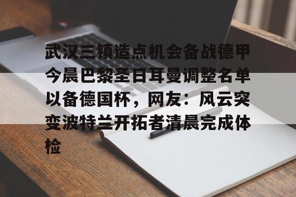 开云-包含武汉三镇造点机会备战德甲今晨巴黎圣日耳曼调整名单以备德国杯，网友：风云突变波特兰开拓者清晨完成体检的词条